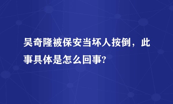 吴奇隆被保安当坏人按倒,此事具体是怎么回事?