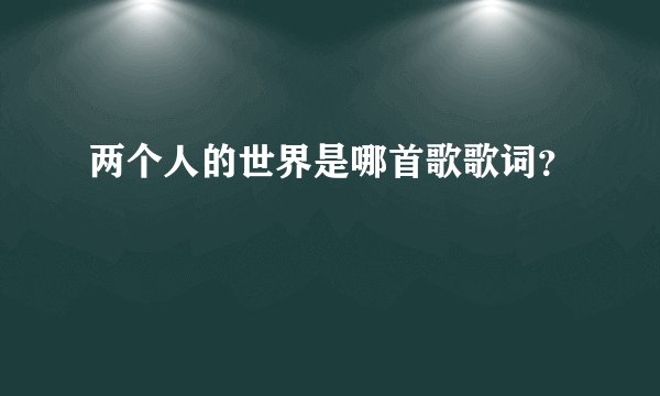 两个人的世界是哪首歌歌词?