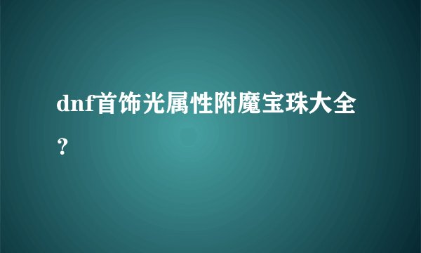 dnf首饰光属性附魔宝珠大全?