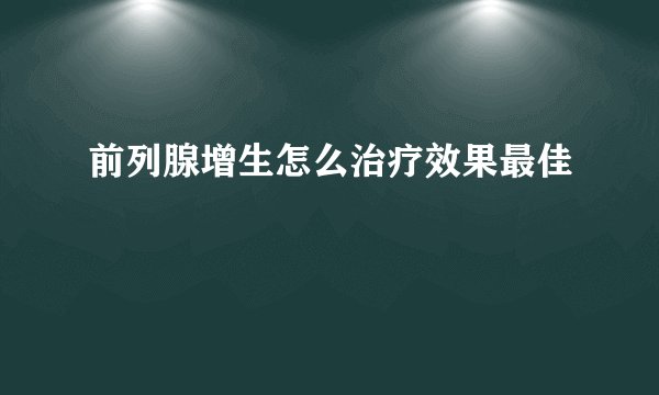 前列腺增生怎么治疗效果最佳