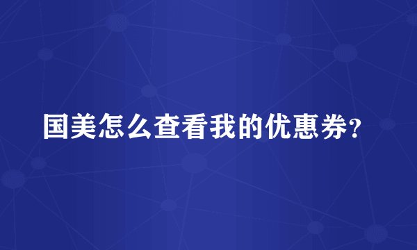 国美怎么查看我的优惠券？