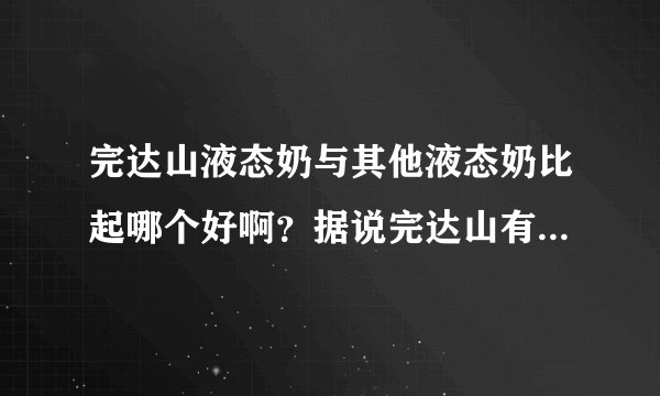 完达山液态奶与其他液态奶比起哪个好啊？据说完达山有质量问题真的？