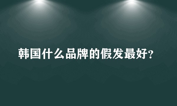 韩国什么品牌的假发最好？