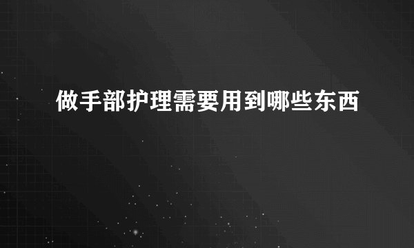 做手部护理需要用到哪些东西