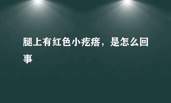 腿上有红色小疙瘩,是怎么回事