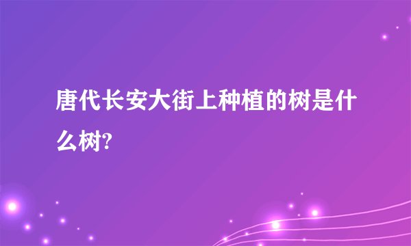 唐代长安大街上种植的树是什么树?