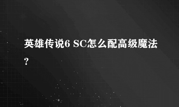 英雄传说6 SC怎么配高级魔法?