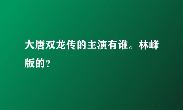 大唐双龙传的主演有谁。林峰版的?