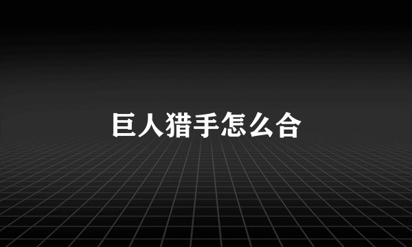 巨人猎手怎么合