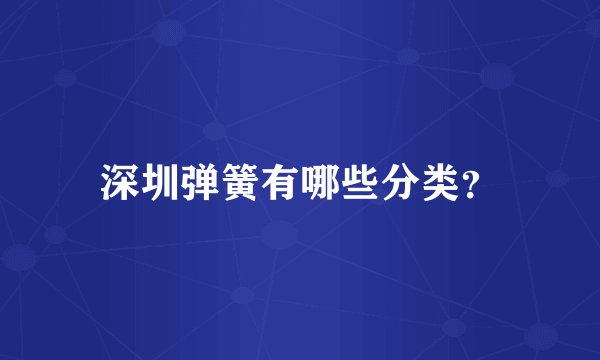 深圳弹簧有哪些分类？