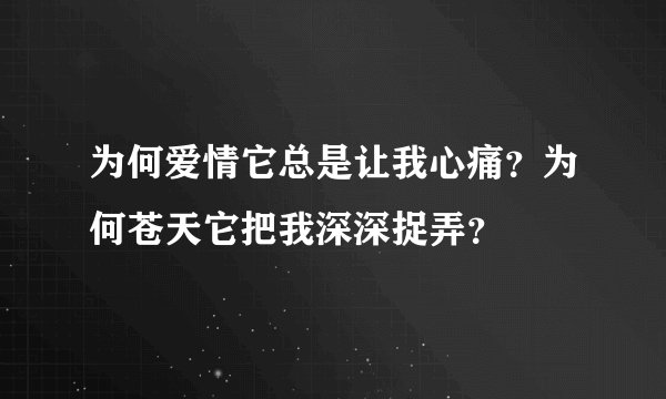 为何爱情它总是让我心痛?为何苍天它把我深深捉弄?