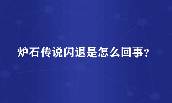 炉石传说闪退是怎么回事？