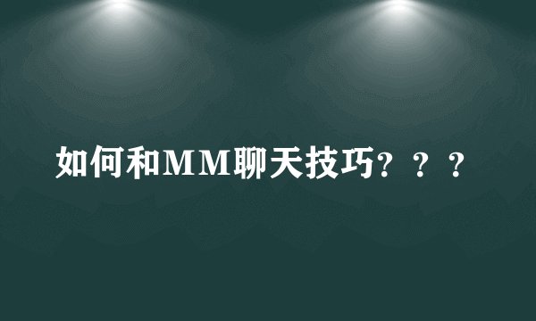 如何和ＭＭ聊天技巧？？？