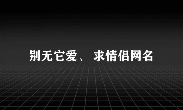 别无它爱、 求情侣网名