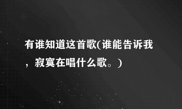 有谁知道这首歌(谁能告诉我，寂寞在唱什么歌。)