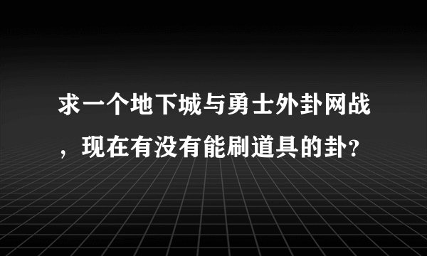 求一个地下城与勇士外卦网战，现在有没有能刷道具的卦？