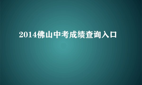 2014佛山中考成绩查询入口