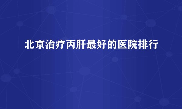 北京治疗丙肝最好的医院排行