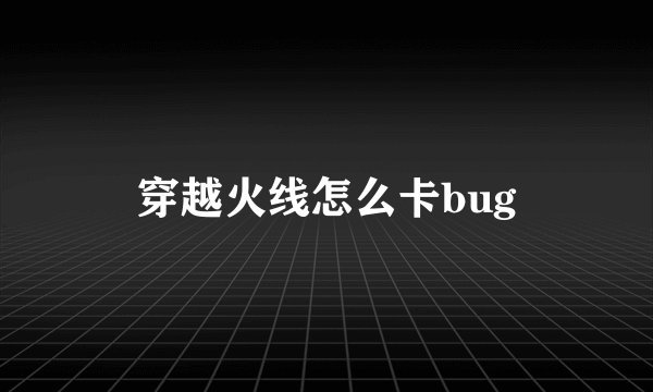 穿越火线怎么卡bug