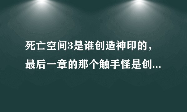 死亡空间3是谁创造神印的，最后一章的那个触手怪是创造神印的？求解说死亡空间系列的剧情