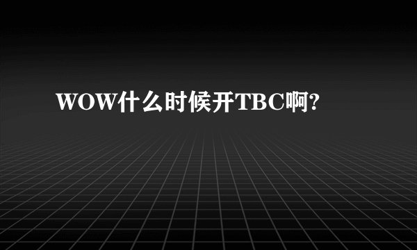 WOW什么时候开TBC啊?