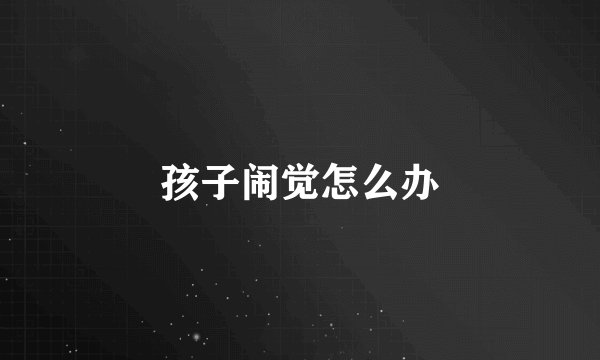 孩子闹觉怎么办