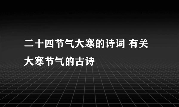 二十四节气大寒的诗词 有关大寒节气的古诗