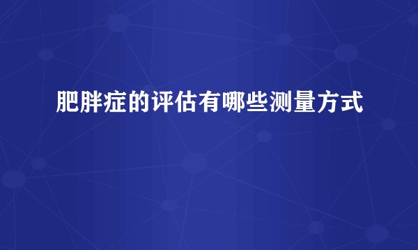 肥胖症的评估有哪些测量方式