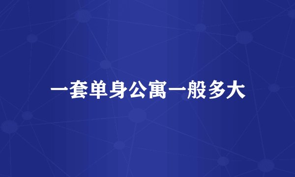 一套单身公寓一般多大