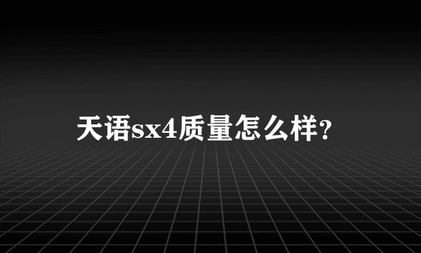 天语sx4质量怎么样？