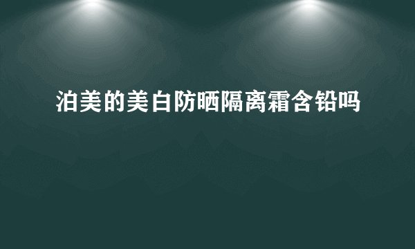泊美的美白防晒隔离霜含铅吗