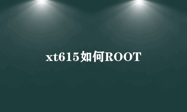 xt615如何ROOT
