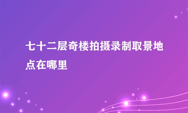 七十二层奇楼拍摄录制取景地点在哪里