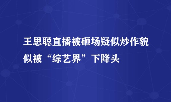 王思聪直播被砸场疑似炒作貌似被“综艺界”下降头
