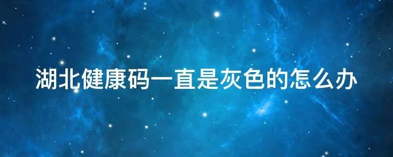 湖北健康码一直是灰色的怎么办