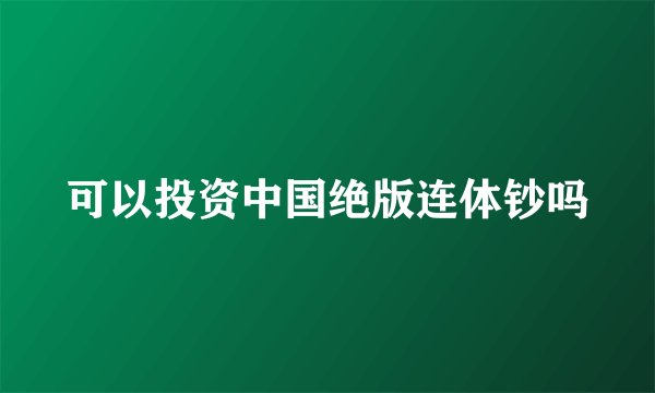 可以投资中国绝版连体钞吗