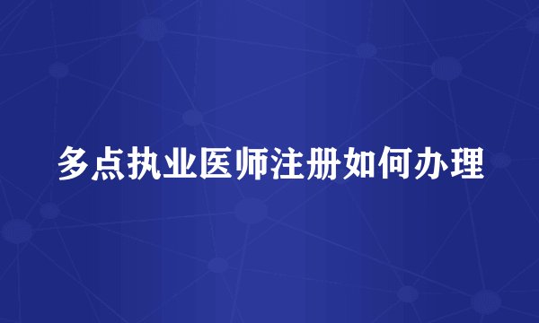 多点执业医师注册如何办理