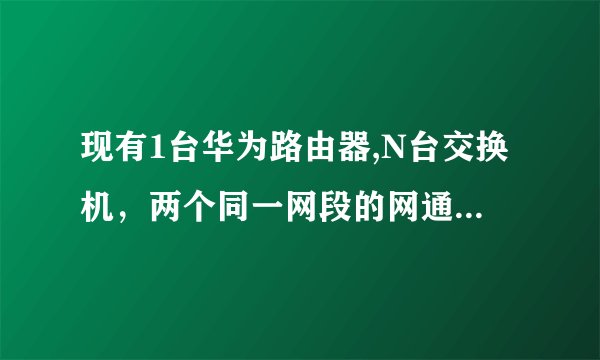 现有1台华为路由器,N台交换机，两个同一网段的网通IP地址（假设为10.1.1.2和10.1.1.3），如何配置上网？