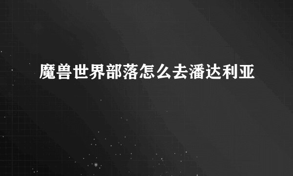 魔兽世界部落怎么去潘达利亚