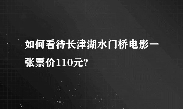 如何看待长津湖水门桥电影一张票价110元?