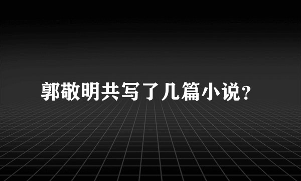 郭敬明共写了几篇小说？