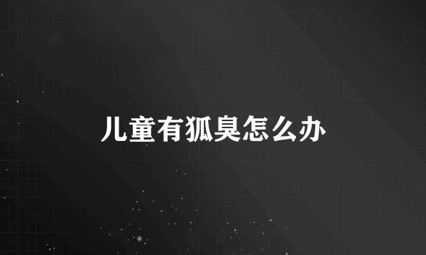 儿童有狐臭怎么办