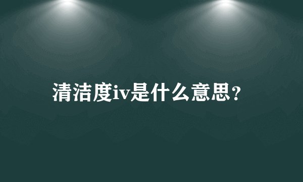 清洁度iv是什么意思？
