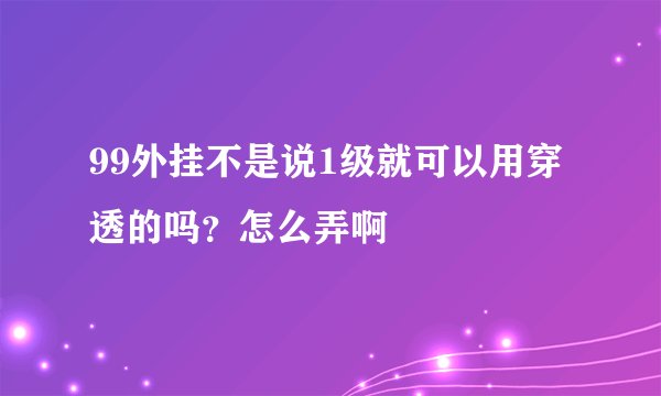 99外挂不是说1级就可以用穿透的吗？怎么弄啊
