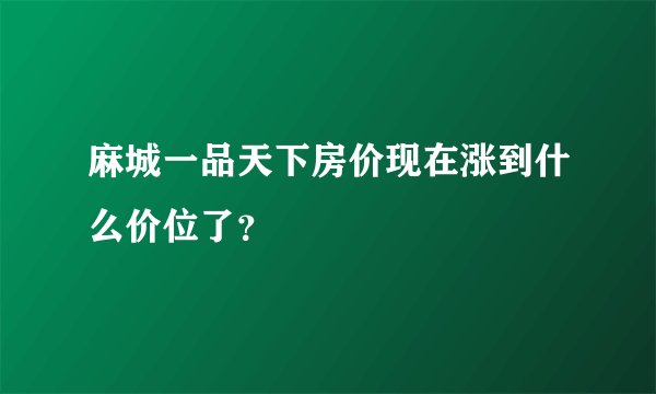 麻城一品天下房价现在涨到什么价位了？