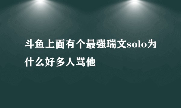 斗鱼上面有个最强瑞文solo为什么好多人骂他