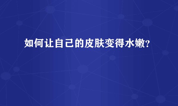 如何让自己的皮肤变得水嫩？