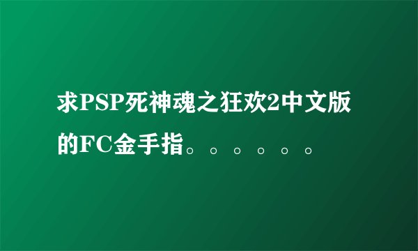 求PSP死神魂之狂欢2中文版的FC金手指。。。。。。