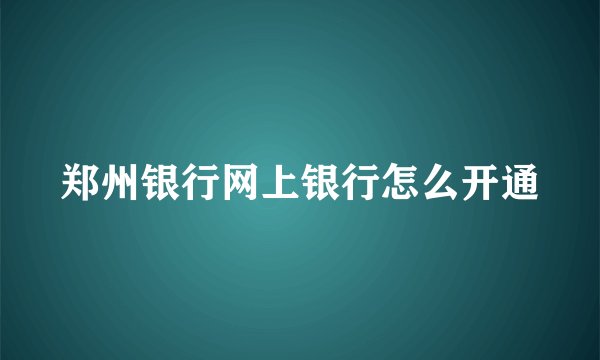 郑州银行网上银行怎么开通