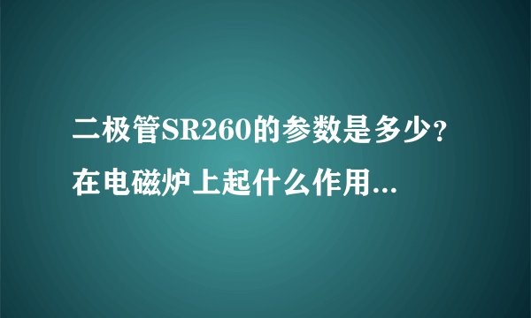 二极管SR260的参数是多少？在电磁炉上起什么作用。有代换吗？